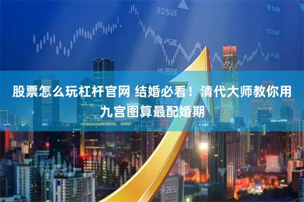 股票怎么玩杠杆官网 结婚必看！清代大师教你用九宫图算最配婚期