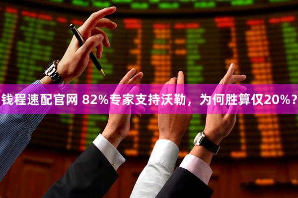 钱程速配官网 82%专家支持沃勒，为何胜算仅20%？