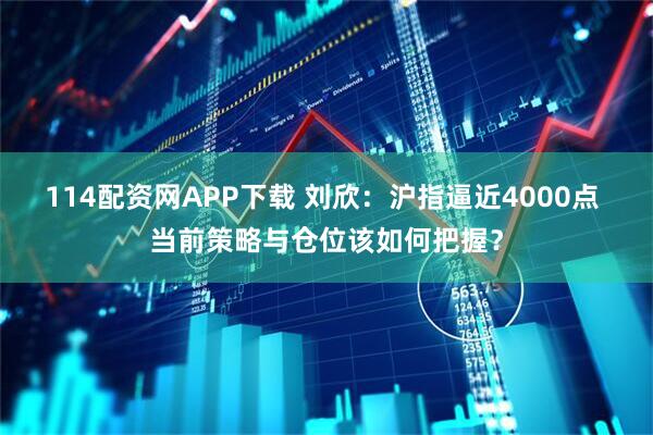 114配资网APP下载 刘欣:沪指逼近4000点 当前策略与仓位该如何把握?