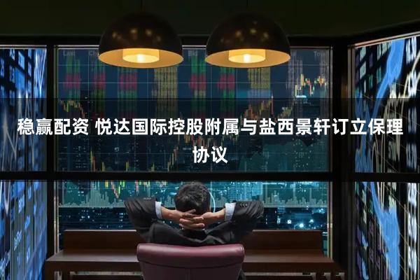 稳赢配资 悦达国际控股附属与盐西景轩订立保理协议