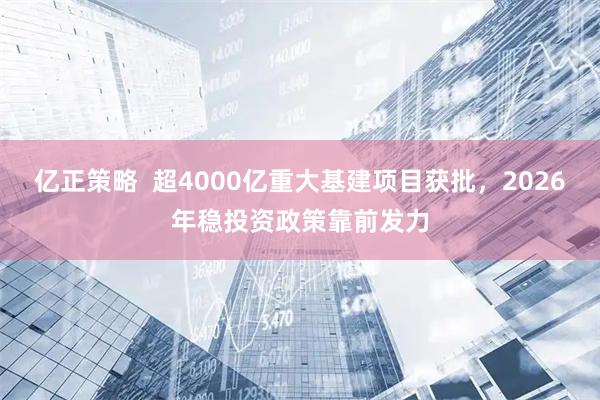 亿正策略  超4000亿重大基建项目获批，2026年稳投资政策靠前发力