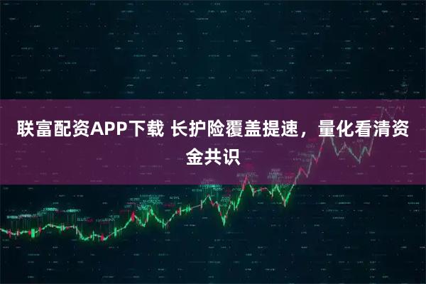 联富配资APP下载 长护险覆盖提速，量化看清资金共识